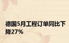 德国5月工程订单同比下降27%