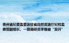 贵州省纪委监委派驻省自然资源厅纪检监察组副组长、一级调研员李维被“双开”