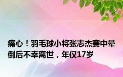 痛心！羽毛球小将张志杰赛中晕倒后不幸离世，年仅17岁