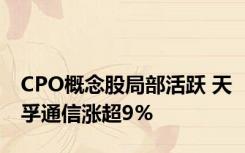 CPO概念股局部活跃 天孚通信涨超9%