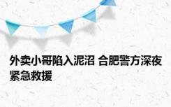 外卖小哥陷入泥沼 合肥警方深夜紧急救援