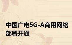 中国广电5G-A商用网络部署开通