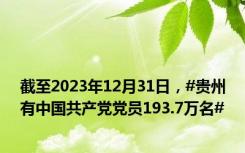 截至2023年12月31日，#贵州有中国共产党党员193.7万名#