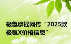 极氪辟谣网传“2025款极氪X价格信息”