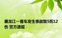 黑龙江一客车发生事故致5死12伤 警方通报