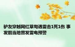 驴友穿越网红草甸遇雷击1死1伤 事发前当地曾发雷电预警