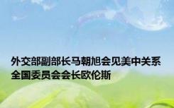 外交部副部长马朝旭会见美中关系全国委员会会长欧伦斯