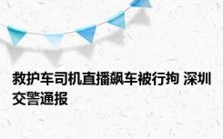 救护车司机直播飙车被行拘 深圳交警通报