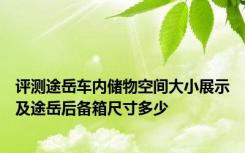 评测途岳车内储物空间大小展示及途岳后备箱尺寸多少