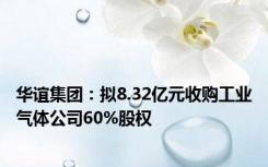 华谊集团：拟8.32亿元收购工业气体公司60%股权