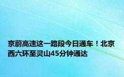 京蔚高速这一路段今日通车！北京西六环至灵山45分钟通达