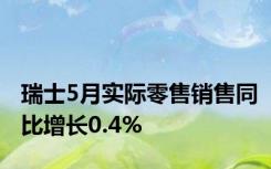 瑞士5月实际零售销售同比增长0.4%