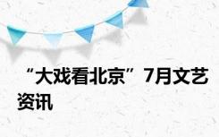 “大戏看北京”7月文艺资讯