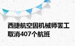 西捷航空因机械师罢工取消407个航班