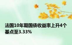 法国10年期国债收益率上升4个基点至3.33%