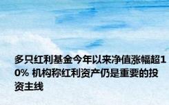 多只红利基金今年以来净值涨幅超10% 机构称红利资产仍是重要的投资主线