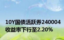 10Y国债活跃券240004收益率下行至2.20%