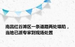 南昌红谷滩区一条道路两处塌陷，当地已派专家到现场处置