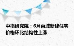 中指研究院：6月百城新建住宅价格环比结构性上涨