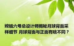 嫦娥六号总设计师揭秘月球背面采样细节 月球背面与正面有啥不同？