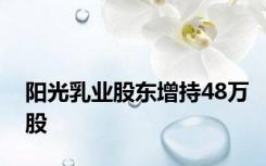 阳光乳业股东增持48万股