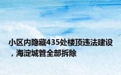 小区内隐藏435处楼顶违法建设，海淀城管全部拆除