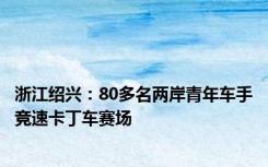 浙江绍兴：80多名两岸青年车手竞速卡丁车赛场