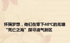 怀揣梦想，他们在零下40℃的羌塘“死亡之海”探寻油气新区