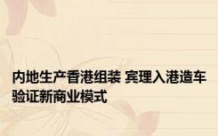 内地生产香港组装 宾理入港造车验证新商业模式