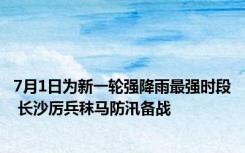 7月1日为新一轮强降雨最强时段 长沙厉兵秣马防汛备战