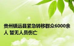 贵州镇远县紧急转移群众6000余人 暂无人员伤亡