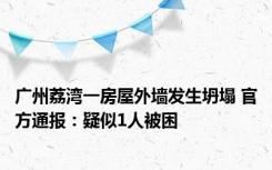 广州荔湾一房屋外墙发生坍塌 官方通报：疑似1人被困