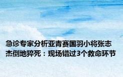 急诊专家分析亚青赛国羽小将张志杰倒地猝死：现场错过3个救命环节