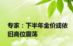 专家：下半年金价或依旧高位震荡