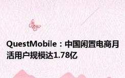 QuestMobile：中国闲置电商月活用户规模达1.78亿