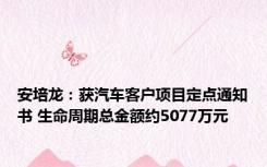 安培龙：获汽车客户项目定点通知书 生命周期总金额约5077万元