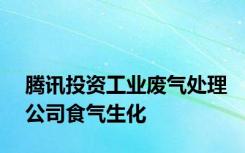 腾讯投资工业废气处理公司食气生化