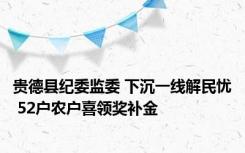 贵德县纪委监委 下沉一线解民忧 52户农户喜领奖补金