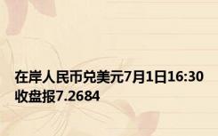 在岸人民币兑美元7月1日16:30收盘报7.2684