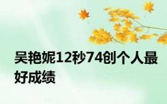 吴艳妮12秒74创个人最好成绩