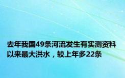 去年我国49条河流发生有实测资料以来最大洪水，较上年多22条