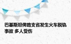 巴基斯坦俾路支省发生火车脱轨事故 多人受伤