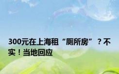 300元在上海租“厕所房”？不实！当地回应