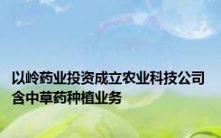 以岭药业投资成立农业科技公司 含中草药种植业务