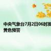 中央气象台7月2日06时发布暴雨黄色预警