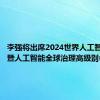 李强将出席2024世界人工智能大会暨人工智能全球治理高级别会议