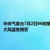 中央气象台7月2日06时继续发布大风蓝色预警