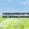 交易商协会创新推出资产担保债务融资工具支持民企债券融资