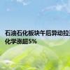 石油石化板块午后异动拉升 渤海化学涨超5%