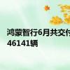 鸿蒙智行6月共交付新车46141辆